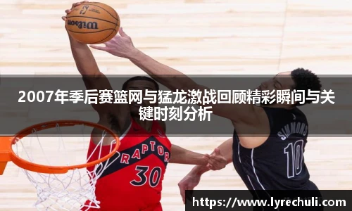 2007年季后赛篮网与猛龙激战回顾精彩瞬间与关键时刻分析
