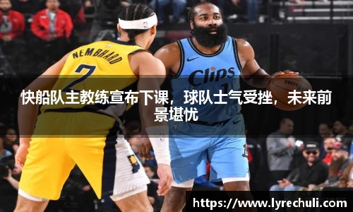 快船队主教练宣布下课，球队士气受挫，未来前景堪忧