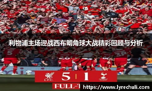 利物浦主场迎战西布朗角球大战精彩回顾与分析