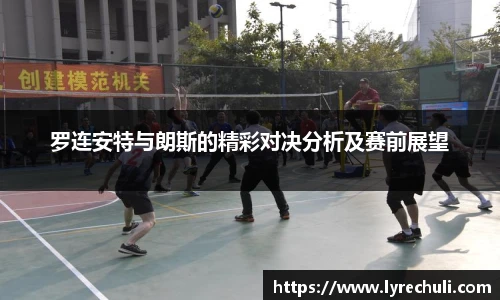 罗连安特与朗斯的精彩对决分析及赛前展望