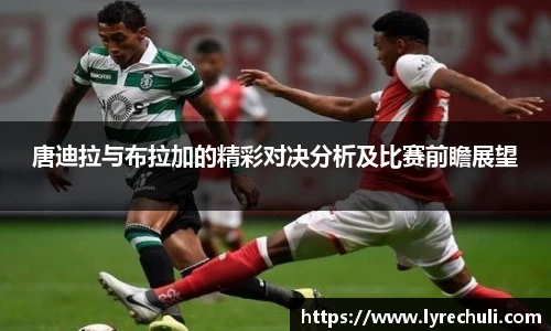 唐迪拉与布拉加的精彩对决分析及比赛前瞻展望