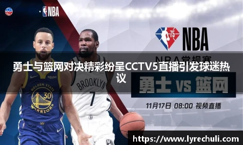勇士与篮网对决精彩纷呈CCTV5直播引发球迷热议