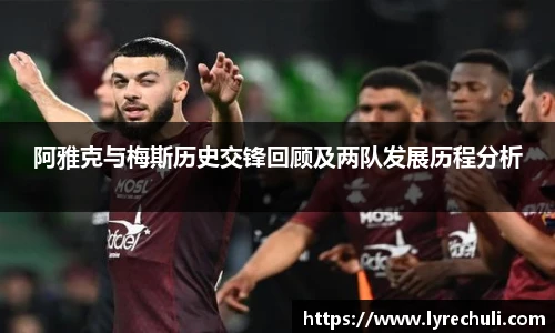 阿雅克与梅斯历史交锋回顾及两队发展历程分析