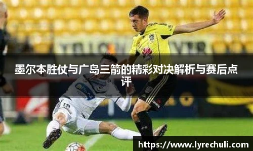 墨尔本胜仗与广岛三箭的精彩对决解析与赛后点评