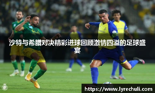 沙特与希腊对决精彩进球回顾激情四溢的足球盛宴