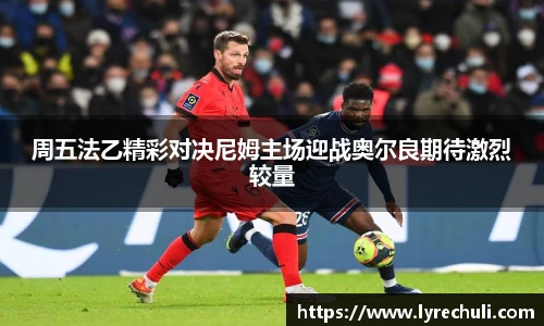 周五法乙精彩对决尼姆主场迎战奥尔良期待激烈较量