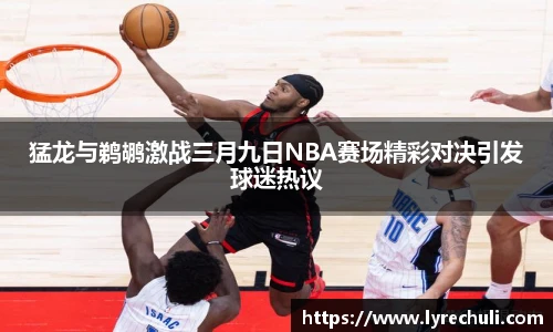 猛龙与鹈鹕激战三月九日NBA赛场精彩对决引发球迷热议
