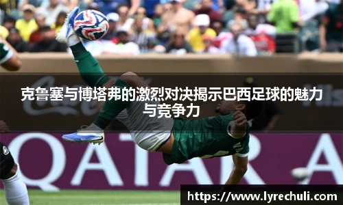 克鲁塞与博塔弗的激烈对决揭示巴西足球的魅力与竞争力