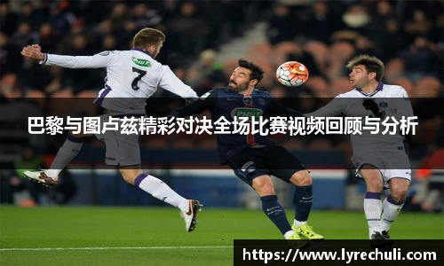巴黎与图卢兹精彩对决全场比赛视频回顾与分析