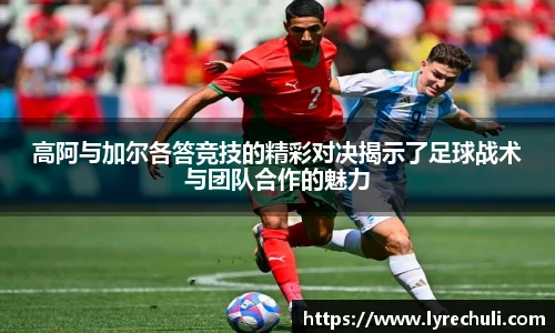 高阿与加尔各答竞技的精彩对决揭示了足球战术与团队合作的魅力